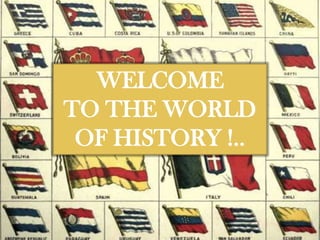 WELCOME
TO THE WORLD
 OF HISTORY !..
 