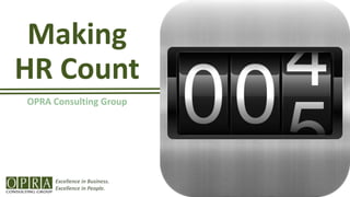 Making
HR Count
OPRA Consulting Group
Excellence in Business.
Excellence in People.
 