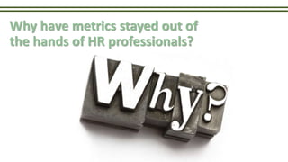 Why have metrics stayed out of
the hands of HR professionals?
 