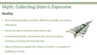 Myth: Collecting Data is Expensive
Reality:
• Over-collecting of data is common. Whenever possible, use existing
informati...