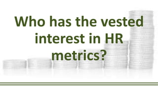 Who has the vested
interest in HR
metrics?
 