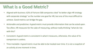 What is a Good Metric?
• Aligned with business: 62% of Fortune 500 companies cited "to better align HR strategy
with corpo...