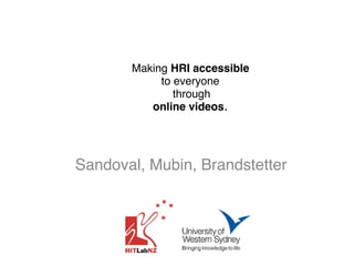 Making HRI accessible  
to everyone 
through  
online videos.
Sandoval, Mubin, Brandstetter
 