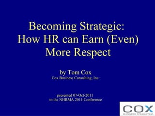 Becoming Strategic:  How HR can Earn (Even) More Respect by Tom Cox Cox Business Consulting, Inc. presented 07-Oct-2011  to the NHRMA 2011 Conference 