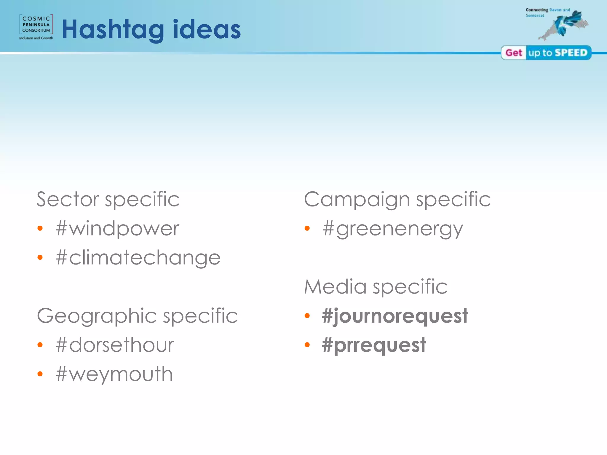 Hashtag ideas
Sector specific
• #windpower
• #climatechange
Geographic specific
• #dorsethour
• #weymouth
Campaign specific
• #greenenergy
Media specific
• #journorequest
• #prrequest
 