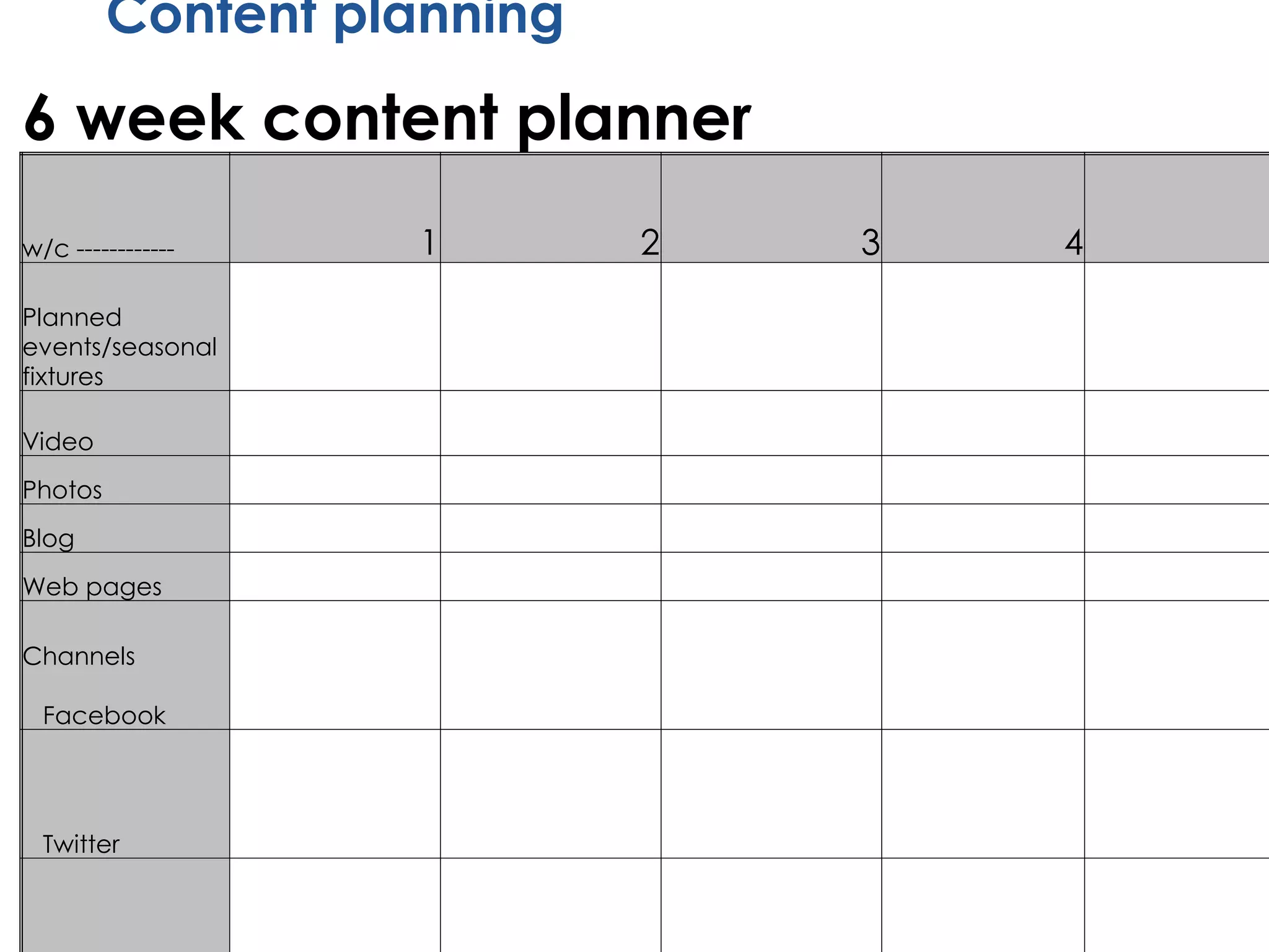 Content planning
6 week content planner
w/c ------------ 1 2 3 4 5
Planned
events/seasonal
fixtures
Video
Photos
Blog
Web pages
Channels
Facebook
Twitter
 