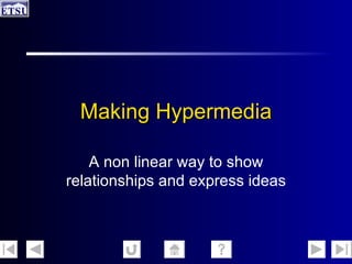 Making Hypermedia A non linear way to show relationships and express ideas 