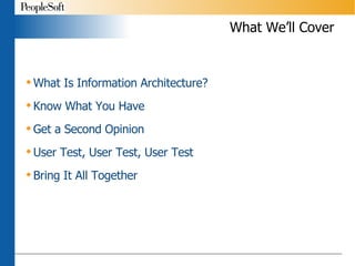What We’ll Cover What Is Information Architecture? Know What You Have Get a Second Opinion User Test, User Test, User Test Bring It All Together 
