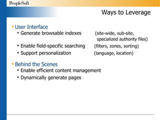 Ways to Leverage User Interface Generate browsable indexes  (site-wide, sub-site,    specialized authority files) Enable field-specific searching  (filters, zones, sorting)   Support personalization  (language, location) Behind the Scenes Enable efficient content management  Dynamically generate pages 