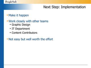 Next Step: Implementation Make it happen Work closely with other teams Graphic Design IT Department Content Contributors Not easy but well worth the effort 