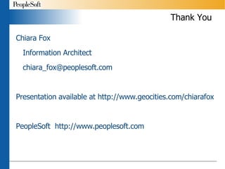 Thank You Chiara Fox Information Architect [email_address] Presentation available at http://www.geocities.com/chiarafox PeopleSoft  http://www.peoplesoft.com 