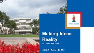 Making Ideas
Reality
I.D. Van der Walt
 