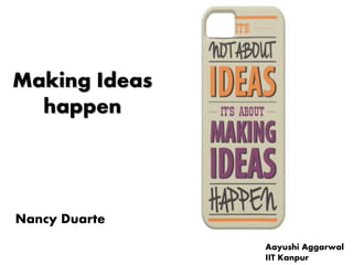 Making Ideas
happen
Nancy Duarte
Aayushi Aggarwal
IIT Kanpur
 