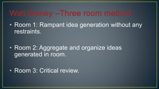 • Room 1: Rampant idea generation without any
restraints.
• Room 2: Aggregate and organize ideas
generated in room.
• Room 3: Critical review.
 