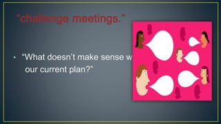 • “What doesn’t make sense with
our current plan?”
 