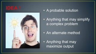 • A probable solution
• Anything that may simplify
a complex problem
• An alternate method
• Anything that may
maximize output
 
