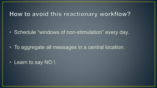 • Schedule “windows of non-stimulation” every day.
• To aggregate all messages in a central location.
• Learn to say NO !.
 