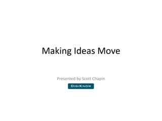 Making Ideas Move Presented by Scott Chapin 