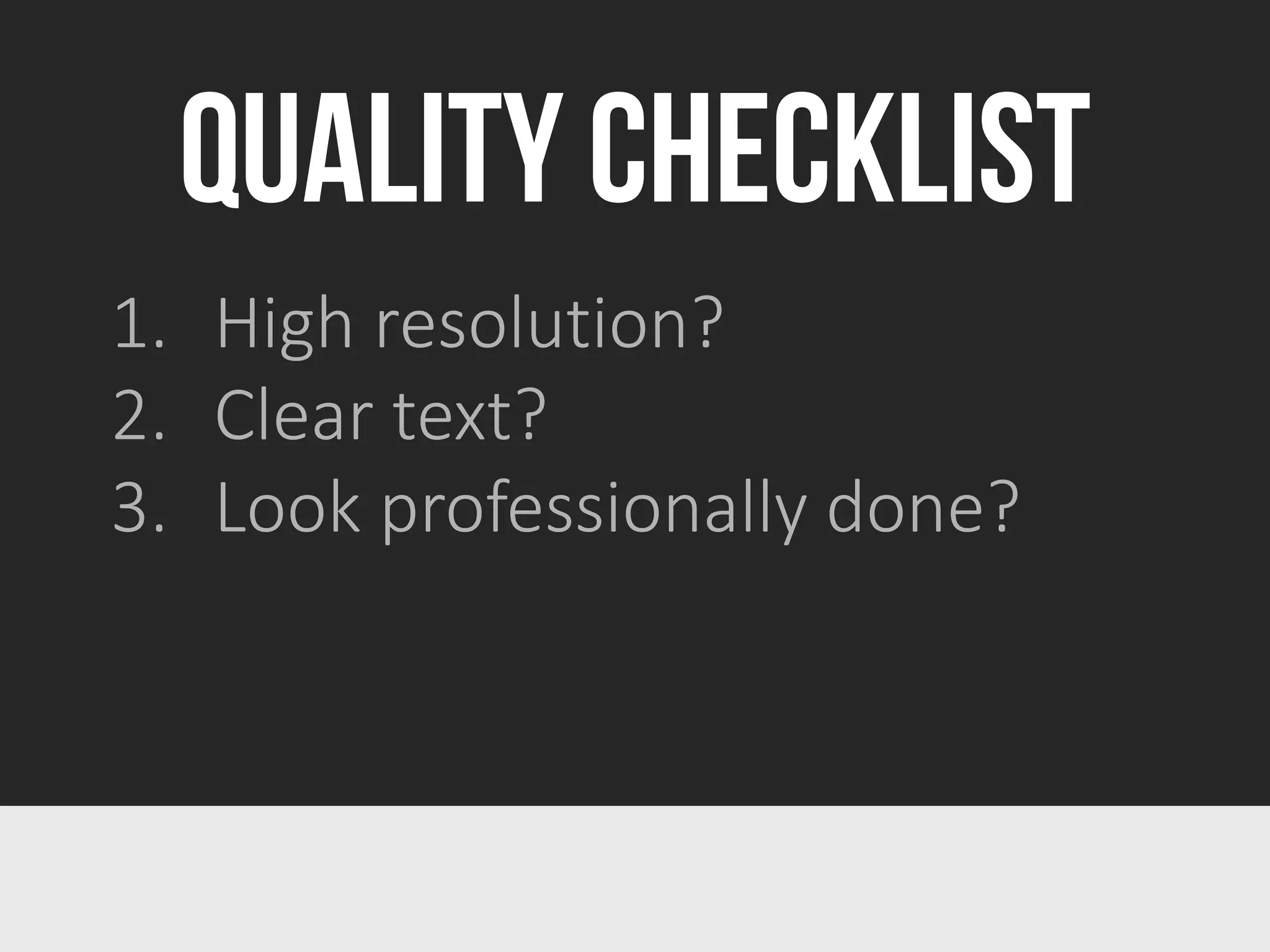 QUALITY CHECKLIST
1. High resolution?
2. Clear text?
3. Look professionally done?
 