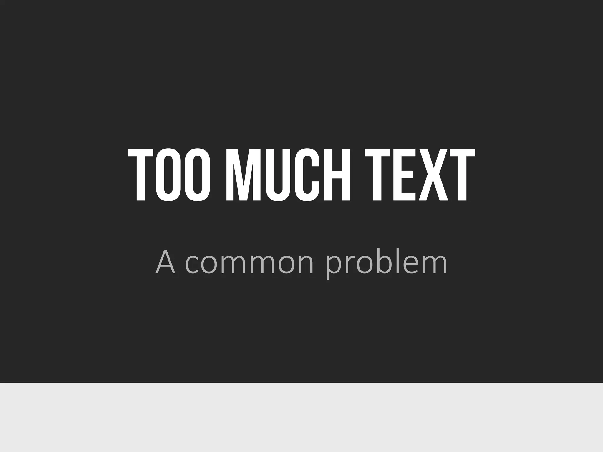 TOO MUCH TEXT
A common problem
 