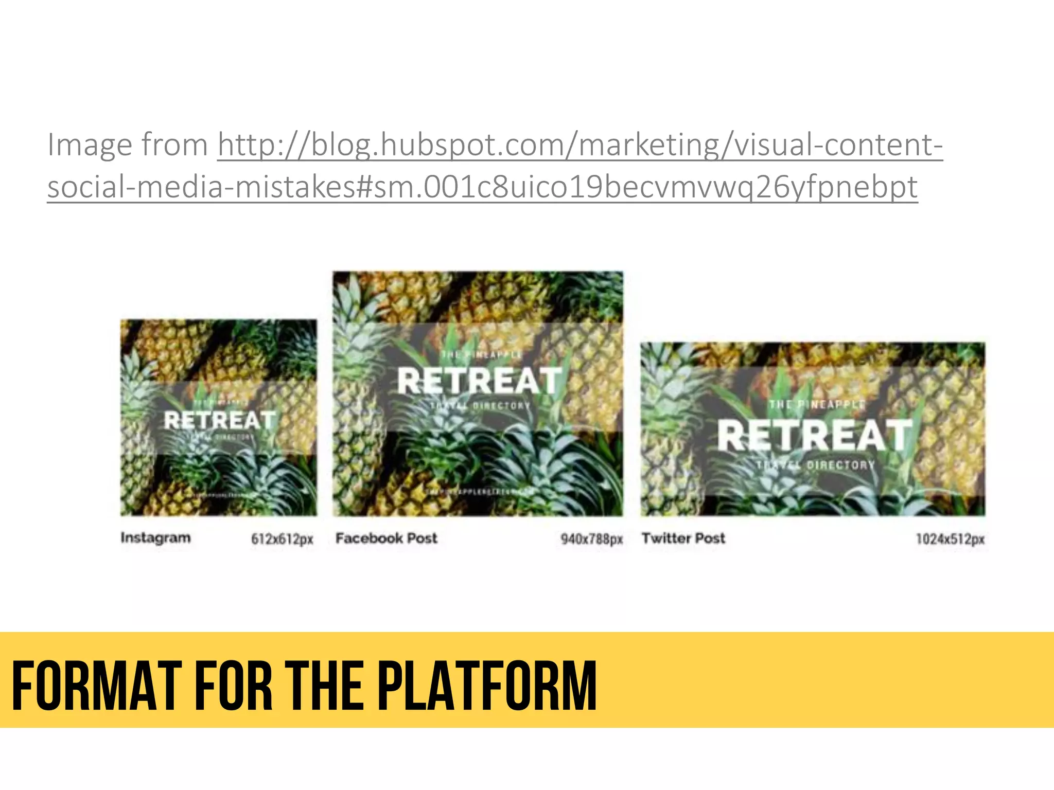 Image from http://blog.hubspot.com/marketing/visual-content-
social-media-mistakes#sm.001c8uico19becvmvwq26yfpnebpt
Format for the platform
 