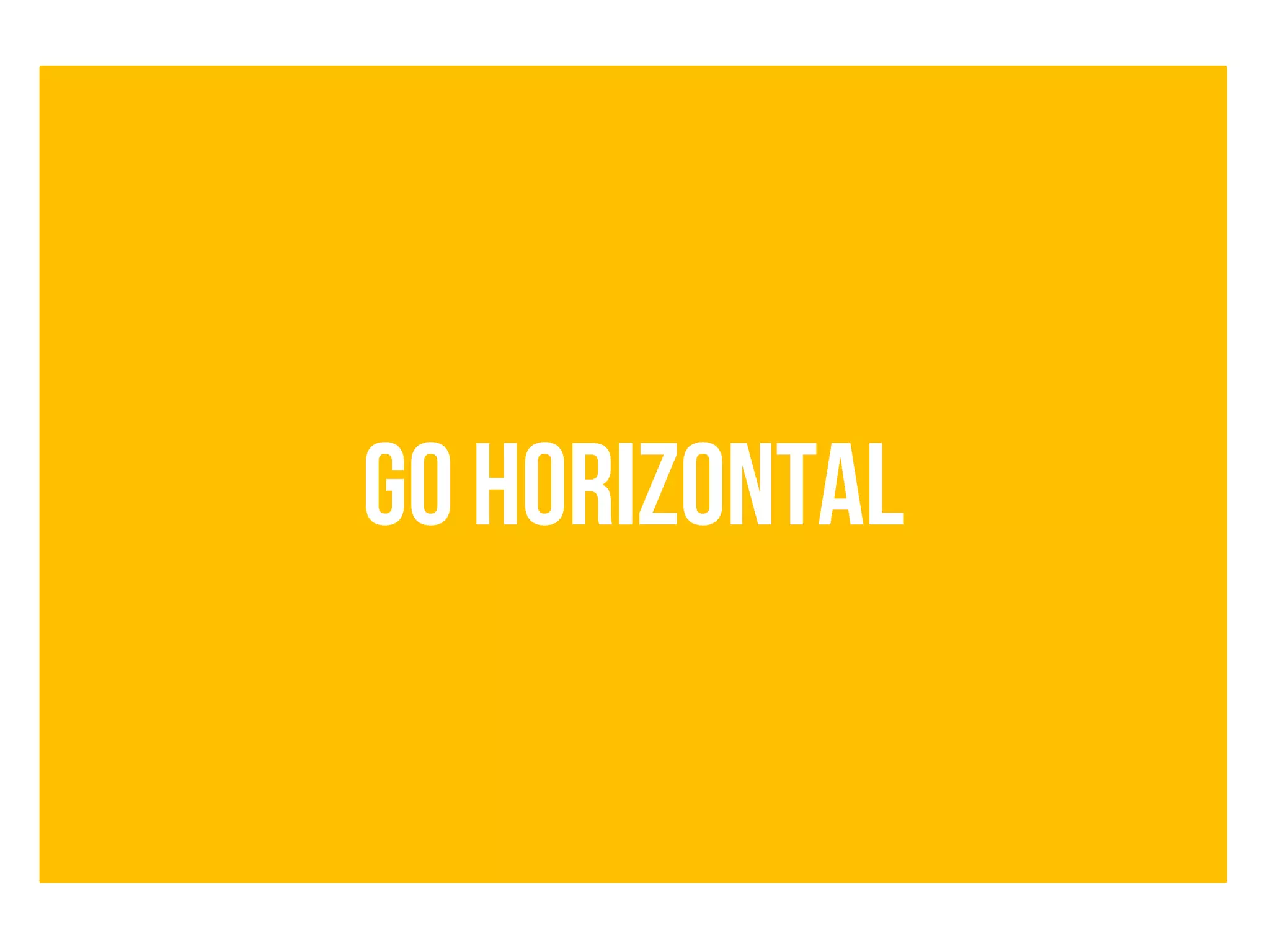 GO HORIZONTAL
 