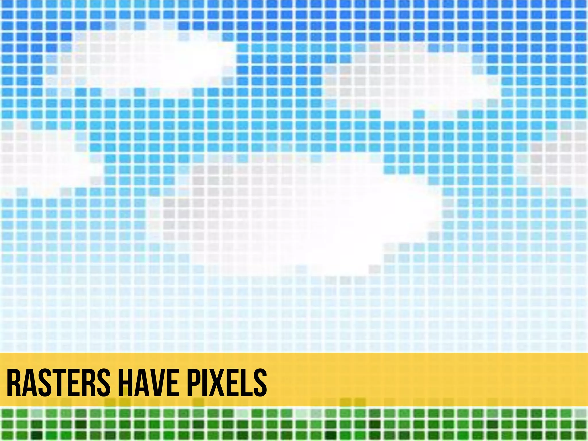 Rasters have pixels
 