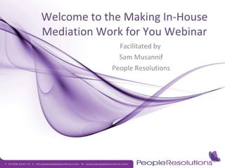 Welcome to the Making In-House Mediation Work for You Webinar Facilitated by  Sam Musannif People Resolutions 