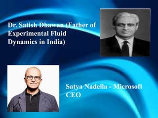 Dr. Satish Dhawan (Father of
Experimental Fluid
Dynamics in India)
Satya Nadella - Microsoft
CEO
 