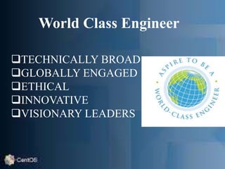 World Class Engineer
TECHNICALLY BROAD
GLOBALLY ENGAGED
ETHICAL
INNOVATIVE
VISIONARY LEADERS
 