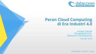 Peran Cloud Computing
di Era Industri 4.0
Sutedjo Tjahjadi
Managing Director,
Datacomm Cloud Business
Nov 28th 2018
1
 