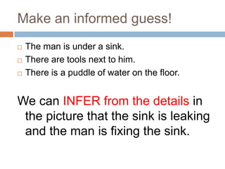 Make an informed guess!
   The man is under a sink.
   There are tools next to him.
   There is a puddle of water on th...