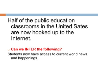 Half of the public education
 classrooms in the United Sates
 are now hooked up to the
 Internet.
 Can we INFER the follo...