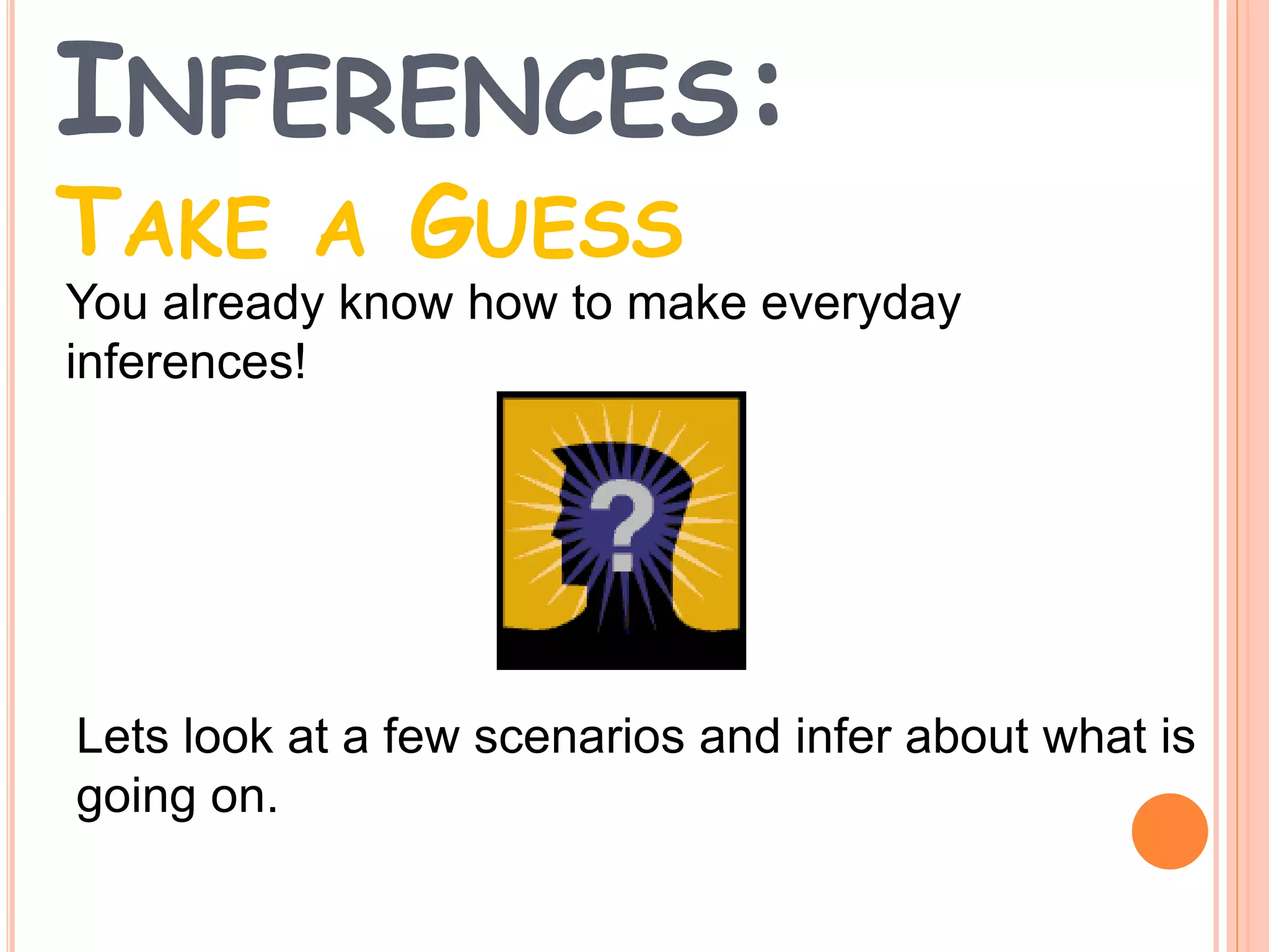 INFERENCES:
TAKE A GUESS
You already know how to make everyday
inferences!
Lets look at a few scenarios and infer about what is
going on.
 