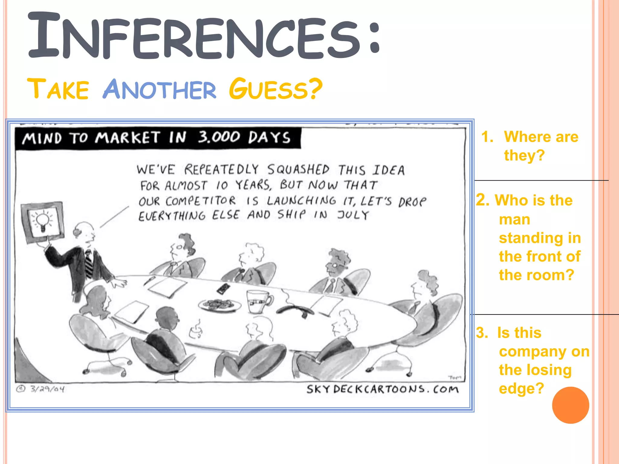 1. Where are
they?
2. Who is the
man
standing in
the front of
the room?
3. Is this
company on
the losing
edge?
INFERENCES:
TAKE ANOTHER GUESS?
 