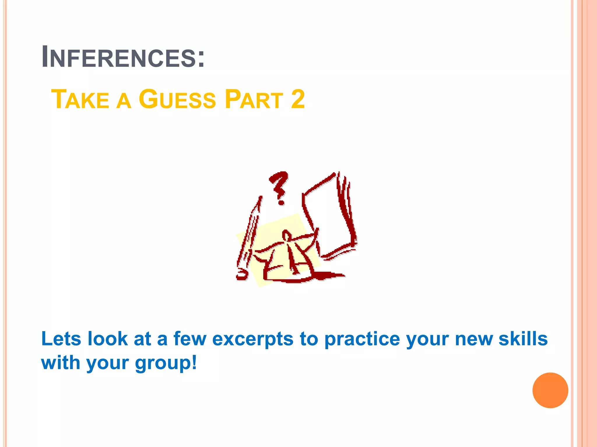 INFERENCES:
TAKE A GUESS PART 2
Lets look at a few excerpts to practice your new skills
with your group!
 
