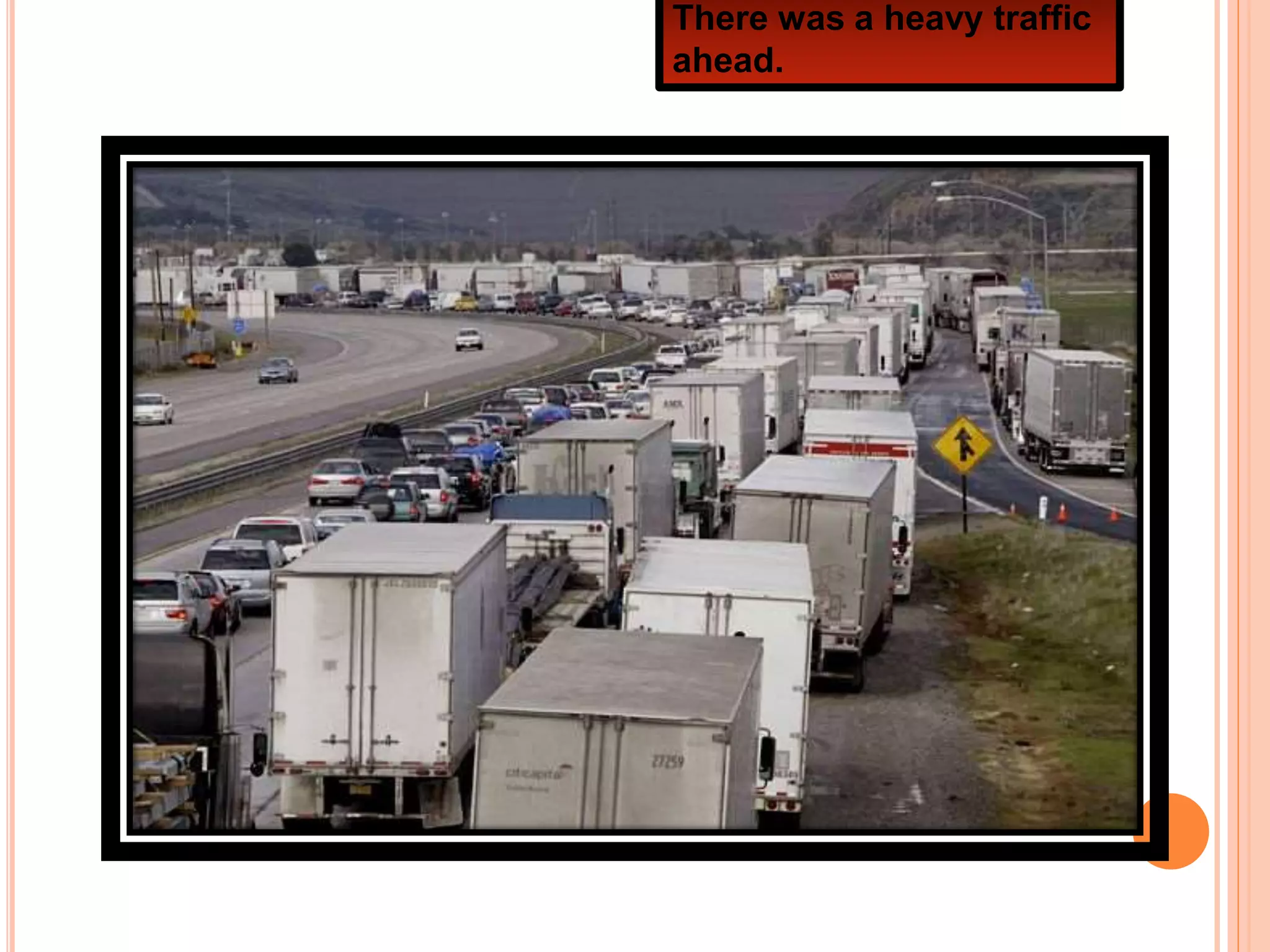 There was a heavy traffic
ahead.
 
