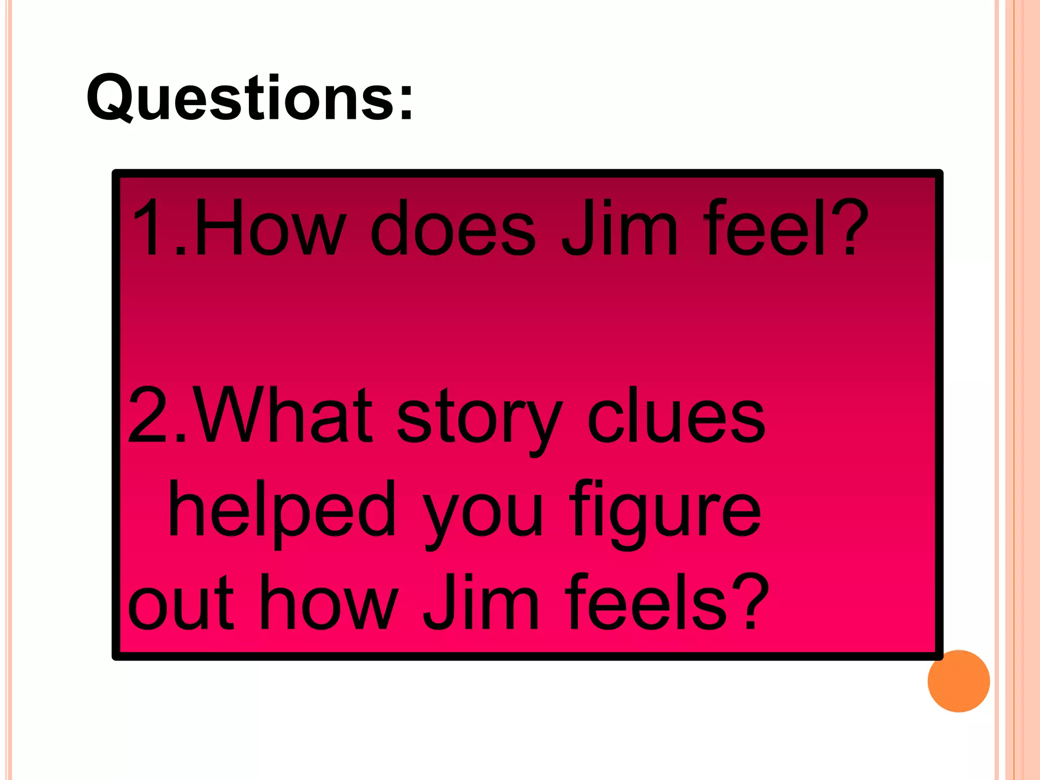 Questions:
1.How does Jim feel?
2.What story clues
helped you figure
out how Jim feels?
 