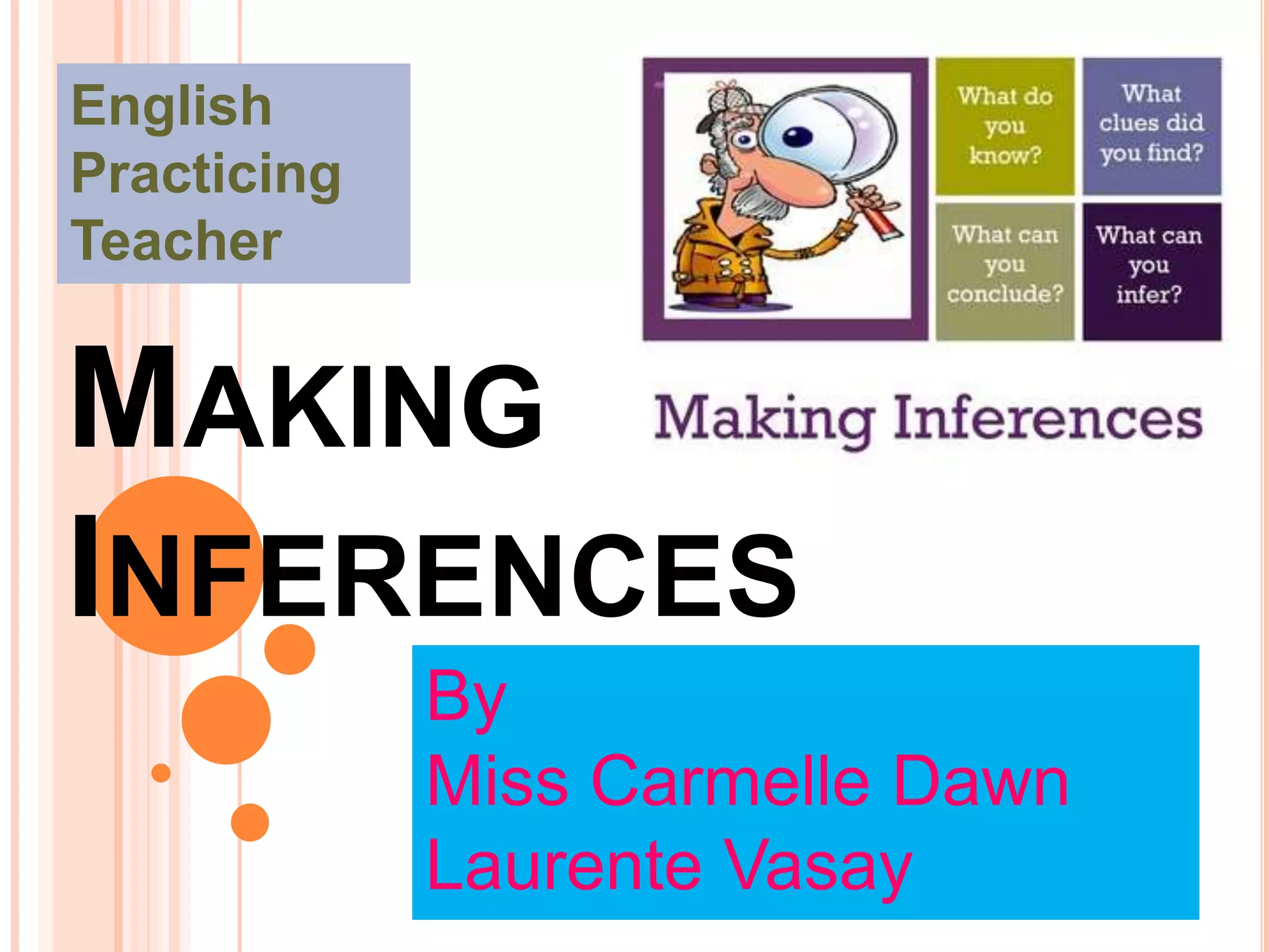 MAKING
INFERENCES
English
Practicing
Teacher
By
Miss Carmelle Dawn
Laurente Vasay
 