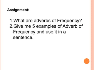 Assignment:
1.What are adverbs of Frequency?
2.Give me 5 examples of Adverb of
Frequency and use it in a
sentence.
 