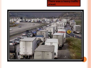 There was a heavy traffic
ahead.
 