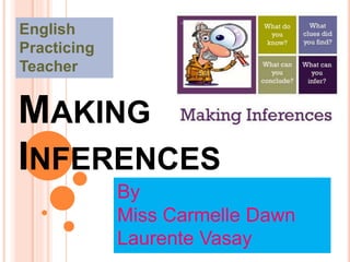 MAKING
INFERENCES
English
Practicing
Teacher
By
Miss Carmelle Dawn
Laurente Vasay
 