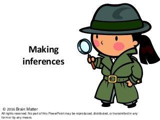 Making
inferences
© 2016 Brain Matter
All rights reserved. No part of this PowerPoint may be reproduced, distributed, or transmitted in any
form or by any means.
 