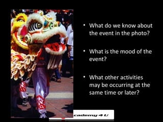 • What do we know about
  the event in the photo?

• What is the mood of the
  event?

• What other activities
  may be occurring at the
  same time or later?
 