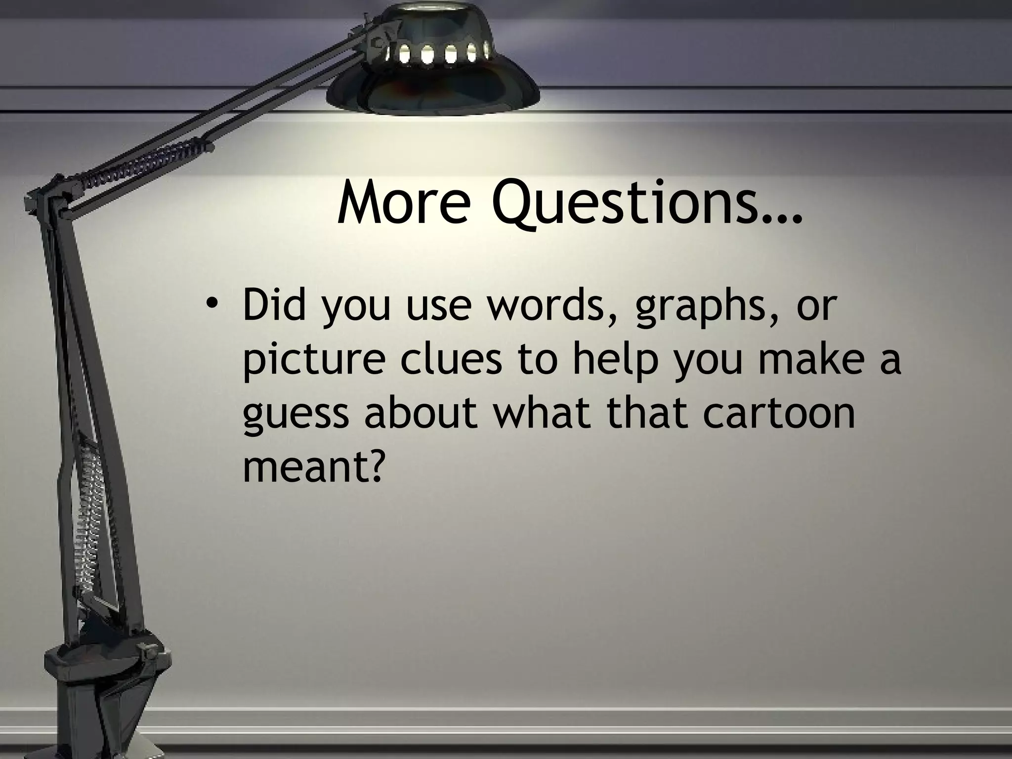 More Questions…
• Did you use words, graphs, or
picture clues to help you make a
guess about what that cartoon
meant?
 
