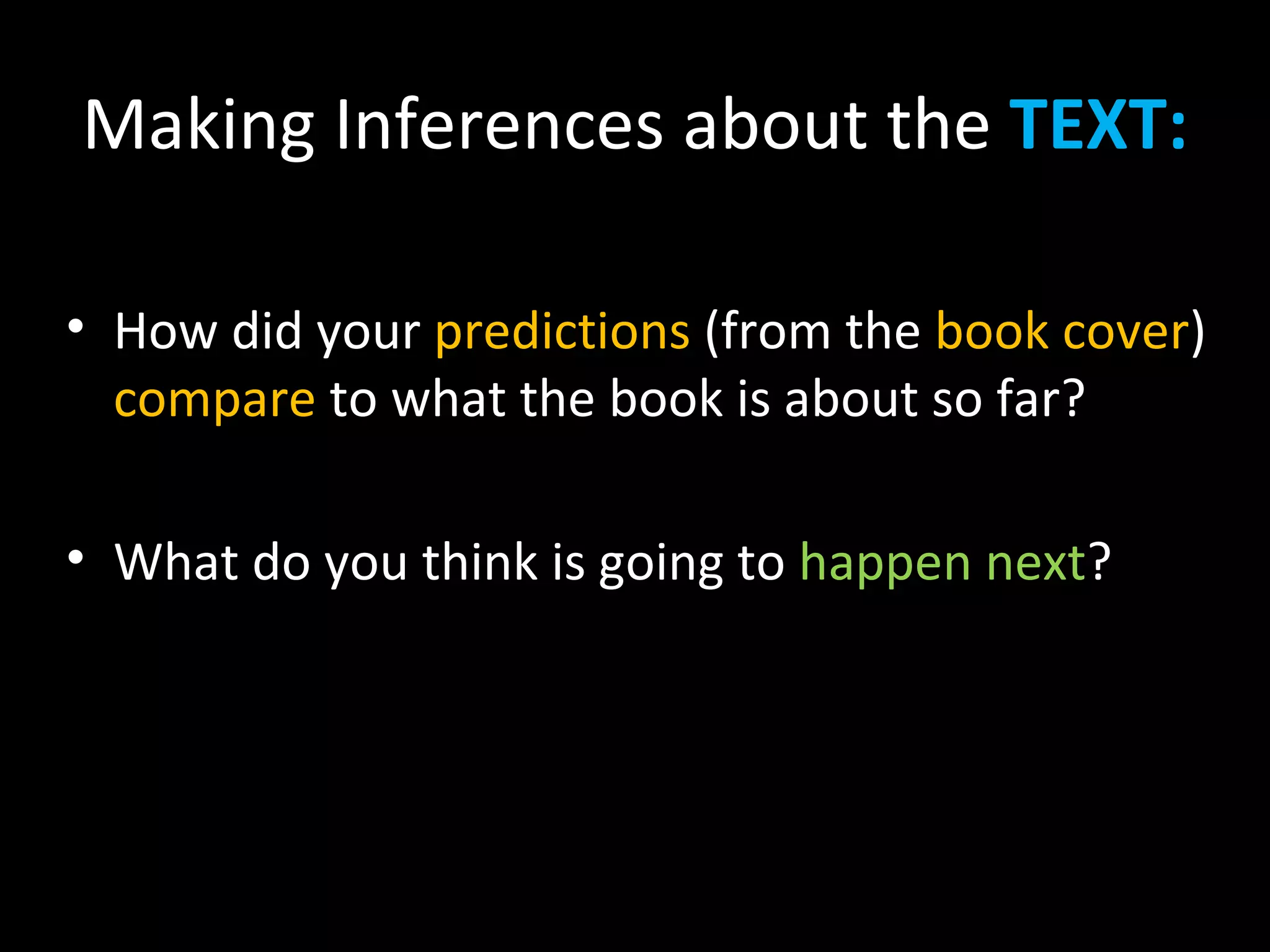 Making Inferences about the TEXT:

• How did your predictions (from the book cover)
  compare to what the book is about so far?

• What do you think is going to happen next?
 