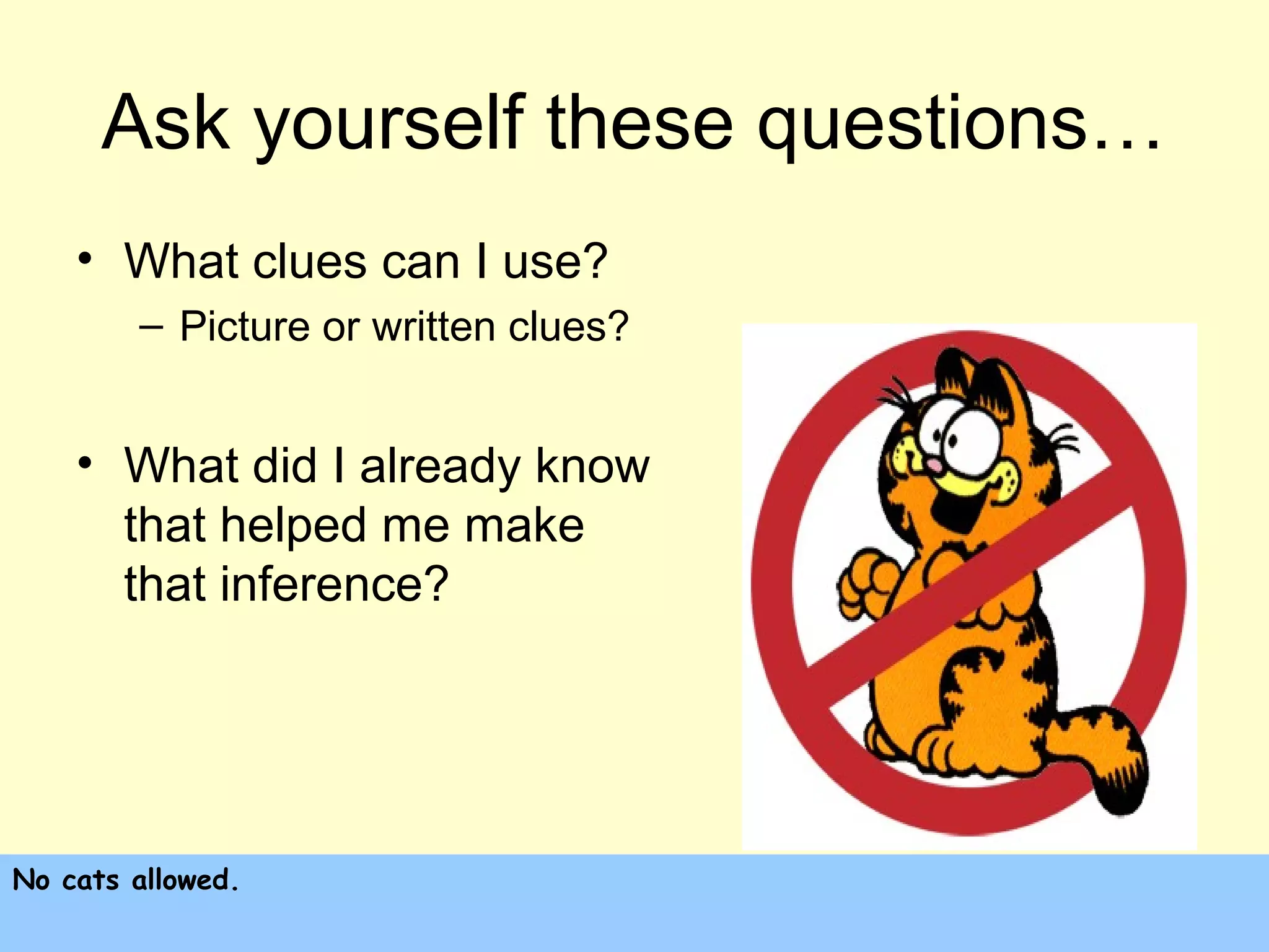 Ask yourself these questions…
    • What clues can I use?
        – Picture or written clues?


    • What did I already know
      that helped me make
      that inference?




No cats allowed.
 