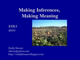 Making Inferences,
Making Meaning
Emily Kissner
elkissn@yahoo.com
http://emilykissner.blogspot.com
KSRA
2010
 
