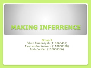 MAKING INFERRENCE 
Group 3 
Edwin Firmansyah (110060401) 
Eko Hendra Kuswara (110060358) 
Idah Caridah (110060366) 
 