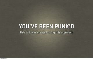 YOU’VE BEEN PUNK’D
                       This talk was created using this approach




Friday, April 12, 13
 